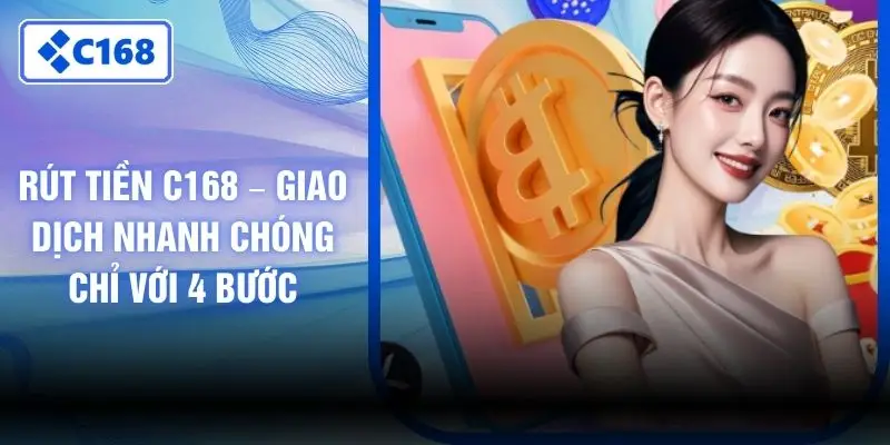 Rút Tiền C168 – Giao Dịch Nhanh Chóng Chỉ Với 4 Bước