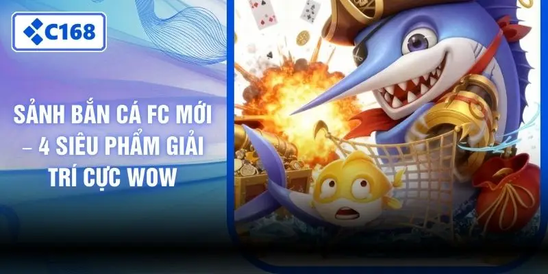 Sảnh Bắn Cá FC mới – 4 Siêu Phẩm Giải Trí Cực Wow