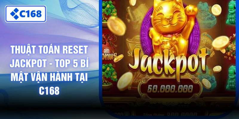 Thuật Toán Reset Jackpot - Top 5 Bí Mật Vận Hành Tại C168